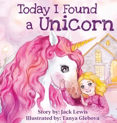 Heute habe ich ein Einhorn gefunden: Eine magische Kindergeschichte über Freundschaft und die Kraft der Fantasie - Today I Found a Unicorn: A magical children's story about friendship and the power of imagination