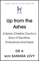 Auferstanden aus der Asche - Die Geschichte eines christlichen syrischen Arztes über Opferbereitschaft, Ausdauer und Hoffnung - Up from the Ashes - A Syrian Christian Doctor's Story of Sacrifice, Endurance And Hope