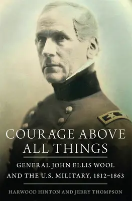 Mut über alle Dinge: General John Ellis Wool und das US-Militär, 1812-1863 - Courage Above All Things: General John Ellis Wool and the U.S. Military, 1812-1863