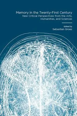 Das Gedächtnis im einundzwanzigsten Jahrhundert: Neue kritische Perspektiven aus den Künsten, Geisteswissenschaften und Naturwissenschaften - Memory in the Twenty-First Century: New Critical Perspectives from the Arts, Humanities, and Sciences