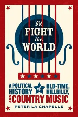 Ich würde um die Welt kämpfen: Eine politische Geschichte der Old-Time-, Hillbilly- und Country-Musik - I'd Fight the World: A Political History of Old-Time, Hillbilly, and Country Music