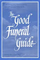 Der Leitfaden für eine gute Beerdigung: Alles, was Sie wissen müssen - alles, was Sie tun müssen - The Good Funeral Guide: Everything You Need to Know -- Everything You Need to Do