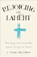 Freuen in der Klage: Ringen mit unheilbarem Krebs und dem Leben in Christus - Rejoicing in Lament: Wrestling with Incurable Cancer and Life in Christ