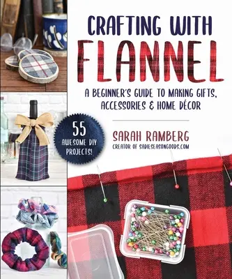Basteln mit Flanell: Eine Anleitung für Anfänger zur Herstellung von Geschenken, Accessoires und Wohnaccessoires - Crafting with Flannel: A Beginner's Guide to Making Gifts, Accessories & Home Dcor