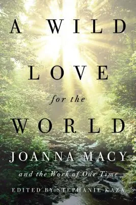 Eine wilde Liebe für die Welt: Joanna Macy und das Werk unserer Zeit - A Wild Love for the World: Joanna Macy and the Work of Our Time