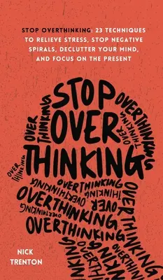 Stop Overthinking: 23 Techniken, um Stress abzubauen, negative Gedanken zu stoppen, Ihren Geist zu entrümpeln und sich auf die Gegenwart zu konzentrieren - Stop Overthinking: 23 Techniques to Relieve Stress, Stop Negative Spirals, Declutter Your Mind, and Focus on the Present