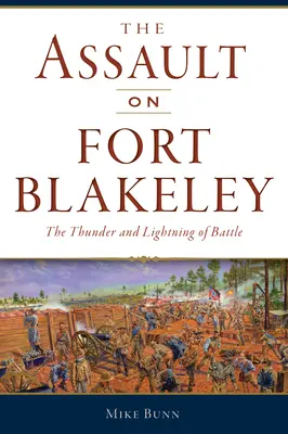 Der Angriff auf Fort Blakeley: Blitz und Donner der Schlacht - The Assault on Fort Blakeley: The Thunder and Lightning of Battle