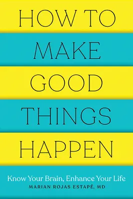 Wie man gute Dinge geschehen lässt: Kenne dein Gehirn, verbessere dein Leben - How to Make Good Things Happen: Know Your Brain, Enhance Your Life