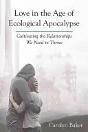 Liebe im Zeitalter der ökologischen Apokalypse: Die Beziehungen kultivieren, die wir zum Gedeihen brauchen - Love in the Age of Ecological Apocalypse: Cultivating the Relationships We Need to Thrive