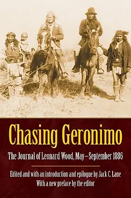 Auf der Jagd nach Geronimo: Das Tagebuch von Leonard Wood, Mai-September 1886 - Chasing Geronimo: The Journal of Leonard Wood, May-September 1886