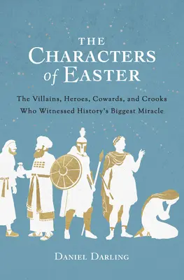 Die Charaktere von Ostern: Die Schurken, Helden, Feiglinge und Gauner, die Zeuge des größten Wunders der Geschichte wurden - The Characters of Easter: The Villains, Heroes, Cowards, and Crooks Who Witnessed History's Biggest Miracle