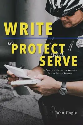 Schreiben, um zu schützen und zu dienen: Ein praktischer Leitfaden für das Schreiben besserer Polizeiberichte - Write to Protect and Serve: A Practical Guide for Writing Better Police Reports