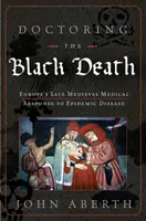 Die Behandlung des Schwarzen Todes: Die medizinische Antwort des mittelalterlichen Europas auf die Pest - Doctoring the Black Death: Medieval Europe's Medical Response to Plague