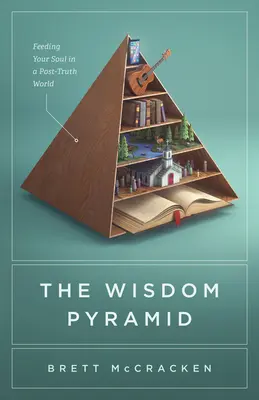 Die Weisheitspyramide: Nahrung für die Seele in einer Welt nach der Wahrheit - The Wisdom Pyramid: Feeding Your Soul in a Post-Truth World