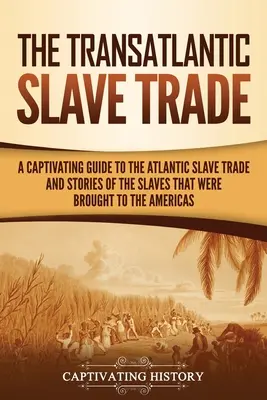 Der transatlantische Sklavenhandel: Ein fesselndes Handbuch über den atlantischen Sklavenhandel und die Geschichten der Sklaven, die nach Amerika gebracht wurden - The Transatlantic Slave Trade: A Captivating Guide to the Atlantic Slave Trade and Stories of the Slaves That Were Brought to the Americas