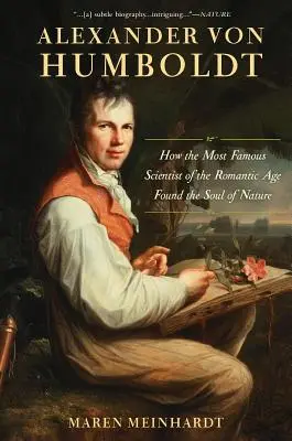 Alexander von Humboldt: Wie der berühmteste Wissenschaftler des romantischen Zeitalters die Seele der Natur fand - Alexander Von Humboldt: How the Most Famous Scientist of the Romantic Age Found the Soul of Nature