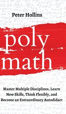 Polymath: Beherrschen Sie mehrere Disziplinen, lernen Sie neue Fertigkeiten, denken Sie flexibel und werden Sie ein außergewöhnlicher Autodidakt - Polymath: Master Multiple Disciplines, Learn New Skills, Think Flexibly, and Become an Extraordinary Autodidact