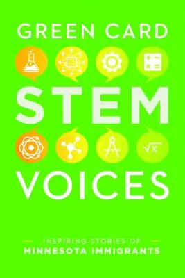 Geschichten von Einwanderern aus Minnesota, die in den Bereichen Wissenschaft, Technologie, Ingenieurwesen und Mathematik arbeiten: Green Card Stem Voices - Stories from Minnesota Immigrants Working in Science, Technology, Engineering, and Math: Green Card Stem Voices