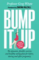 Bump It Up - Der dynamische, flexible Bewegungs- und Ernährungsplan für die Zeit vor, während und nach der Schwangerschaft - Bump It Up - The Dynamic, Flexible Exercise and Healthy Eating Plan For Before, During and After Pregnancy