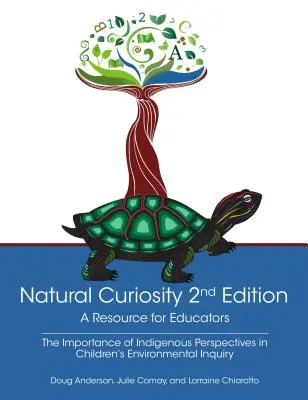 Natürliche Neugier 2. Auflage: Eine Ressource für Pädagogen: Die Berücksichtigung indigener Perspektiven bei der Umweltforschung von Kindern - Natural Curiosity 2nd Edition: A Resource for Educators: Considering Indigenous Perspectives in Children's Environmental Inquiry