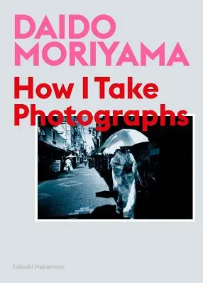 Daido Moriyama: Wie ich fotografiere - Daido Moriyama: How I Take Photographs