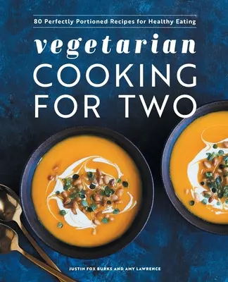 Vegetarisch kochen für zwei: 80 perfekt portionierte Rezepte für gesundes Essen - Vegetarian Cooking for Two: 80 Perfectly Portioned Recipes for Healthy Eating