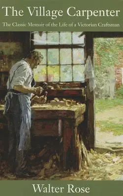 Der Dorfschreiner: Die klassischen Erinnerungen an das Leben eines viktorianischen Handwerkers - The Village Carpenter: The Classic Memoir of the Life of a Victorian Craftsman