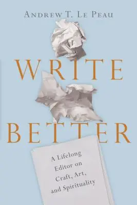 Besser schreiben: Ein lebenslanger Redakteur über Handwerk, Kunst und Spiritualität - Write Better: A Lifelong Editor on Craft, Art, and Spirituality