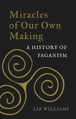 Wunder, die wir selbst gemacht haben: Eine Geschichte des Heidentums - Miracles of Our Own Making: A History of Paganism