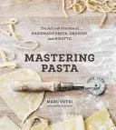 Pasta meistern: Die Kunst und Praxis der handgemachten Pasta, Gnocchi und Risotto [Ein Kochbuch] - Mastering Pasta: The Art and Practice of Handmade Pasta, Gnocchi, and Risotto [A Cookbook]