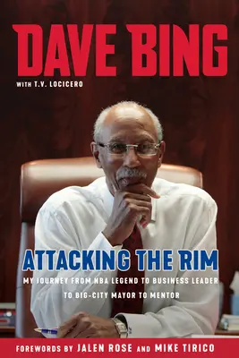 Dave Bing: Attacking the Rim: Mein Weg von der NBA-Legende zum Wirtschaftsführer, zum Bürgermeister einer Großstadt und zum Mentor - Dave Bing: Attacking the Rim: My Journey from NBA Legend to Business Leader to Big-City Mayor to Mentor