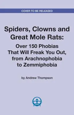 Spinnen, Clowns und große Maulwürfe: Über 150 Phobien, die Sie in Angst und Schrecken versetzen, von Arachnophobie bis Zemmiphobie - Spiders, Clowns and Great Mole Rats: Over 150 Phobias That Will Freak You Out, from Arachnophobia to Zemmiphobia