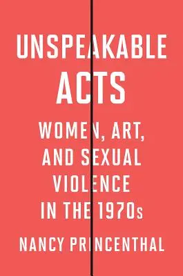 Unaussprechliche Taten: Frauen, Kunst und sexuelle Gewalt in den 1970er Jahren - Unspeakable Acts: Women, Art, and Sexual Violence in the 1970s