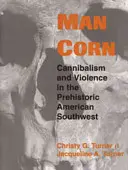 Menschenmais: Kannibalismus und Gewalt im prähistorischen amerikanischen Südwesten - Man Corn: Cannibalism and Violence in the Prehistoric American Southwest