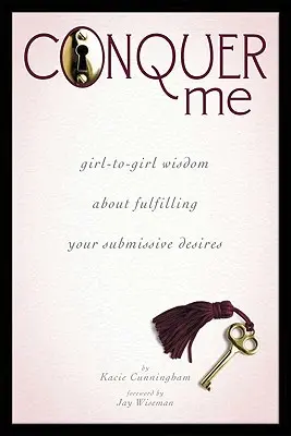 Erobere mich: Weisheiten von Mädchen zu Mädchen über die Erfüllung ihrer unterwürfigen Gelüste - Conquer Me: Girl-To-Girl Wisdom about Fulfilling Your Submissive Desires