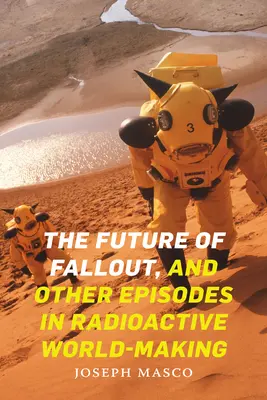 Die Zukunft des Fallout und andere Episoden radioaktiver Welterzeugung - The Future of Fallout, and Other Episodes in Radioactive World-Making