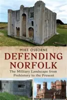 Norfolk verteidigen - Norfolk verteidigen: Die Militärlandschaft von der Vorgeschichte bis zur Gegenwart - Defending Norfolk - Defending Norfolk: The Military Landscape from Prehistory to the Present