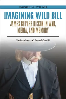 Die Vorstellung von Wild Bill: James Butler Hickok in Krieg, Medien und Erinnerung - Imagining Wild Bill: James Butler Hickok in War, Media, and Memory