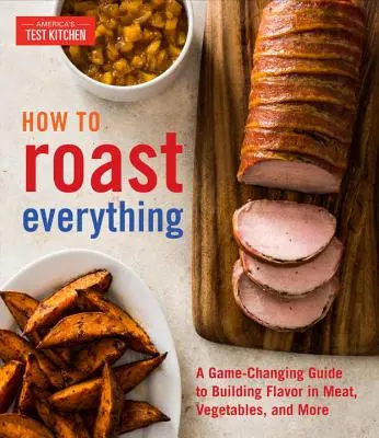 How to Roast Everything: Ein Leitfaden für mehr Geschmack bei Fleisch, Gemüse und mehr - How to Roast Everything: A Game-Changing Guide to Building Flavor in Meat, Vegetables, and More