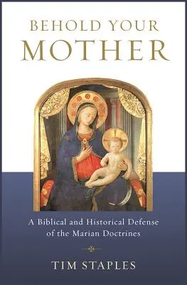 Siehe, deine Mutter: Eine biblische und historische Verteidigung der marianischen Lehren - Behold Your Mother: A Biblical and Historical Defense of the Marian Doctrines