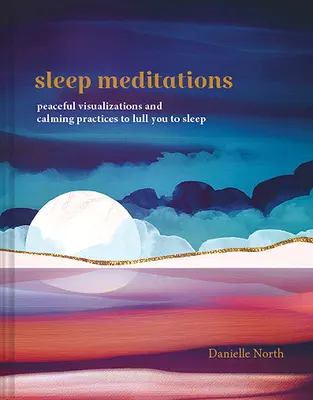 Schlaf-Meditationen: Friedliche Visualisierungen und beruhigende Praktiken, die Sie in den Schlaf wiegen - Sleep Meditations: Peaceful Visualizations and Calming Practices to Lull You to Sleep