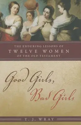 Gute Mädchen, böse Mädchen: Die bleibenden Lehren von zwölf Frauen des Alten Testaments - Good Girls, Bad Girls: The Enduring Lessons of Twelve Women of the Old Testament