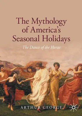 Die Mythologie von Amerikas saisonalen Feiertagen: Der Tanz der Horae - The Mythology of America's Seasonal Holidays: The Dance of the Horae