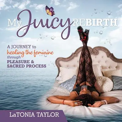 Meine saftige Wiedergeburt: Eine Reise zur Heilung des Weiblichen durch Vergnügen und heilige Prozesse - My Juicy ReBirth: A Journey to Healing The Feminine through Pleasure & Sacred Process