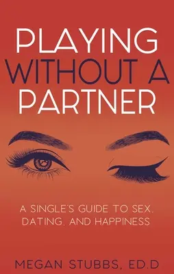 Spielen ohne Partner: Ein Leitfaden für Singles zu Sex, Dating und Glücklichsein - Playing Without a Partner: A Singles' Guide to Sex, Dating, and Happiness