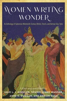 Frauen, die Wunder schreiben: Eine Anthologie subversiver britischer, französischer und deutscher Märchen des neunzehnten Jahrhunderts - Women Writing Wonder: An Anthology of Subversive Nineteenth-Century British, French, and German Fairy Tales