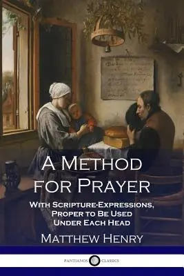 Eine Methode für das Gebet: Mit Ausdrücken aus der Schrift, die unter jeder Überschrift zu gebrauchen sind - A Method for Prayer: With Scripture-Expressions, Proper to Be Used Under Each Head