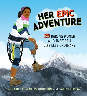Ihr episches Abenteuer: 25 wagemutige Frauen, die zu einem weniger gewöhnlichen Leben inspirieren - Her Epic Adventure: 25 Daring Women Who Inspire a Life Less Ordinary