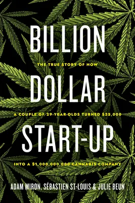 Milliarden-Dollar-Start-up: Die wahre Geschichte, wie ein 29-jähriges Paar $35.000 in ein $1.000.000.000 Cannabisunternehmen verwandelte - Billion Dollar Start-Up: The True Story of How a Couple of 29-Year-Olds Turned $35,000 Into a $1,000,000,000 Cannabis Company