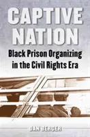 Gefangene Nation: Schwarze Gefängnisorganisierung in der Ära der Bürgerrechte - Captive Nation: Black Prison Organizing in the Civil Rights Era